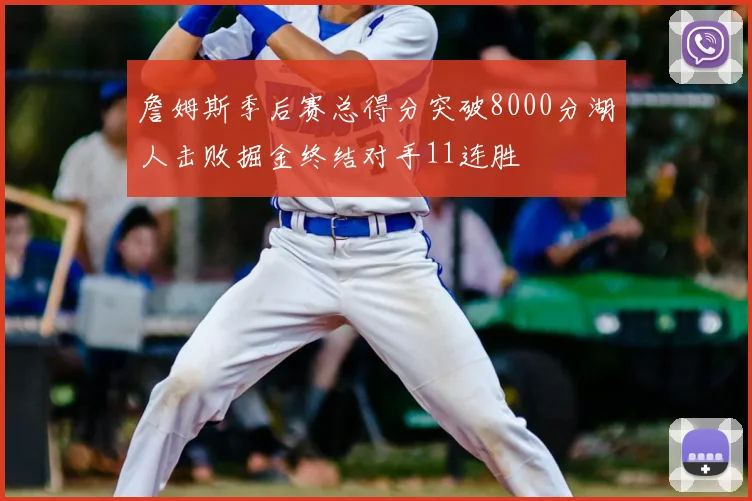 詹姆斯季后赛总得分突破8000分湖人击败掘金终结对手11连胜