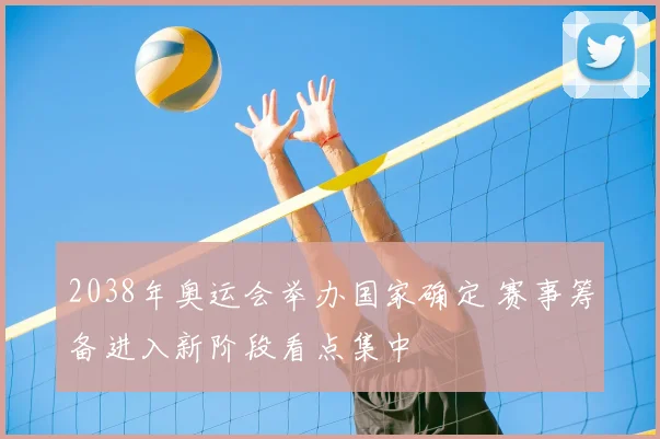 2038年奥运会举办国家确定 赛事筹备进入新阶段看点集中