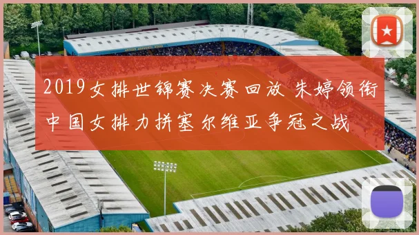 2019女排世锦赛决赛回放 朱婷领衔中国女排力拼塞尔维亚争冠之战