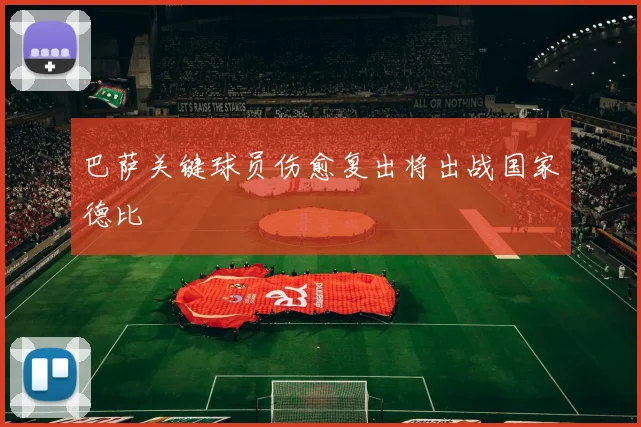 巴萨关键球员伤愈复出将出战国家德比