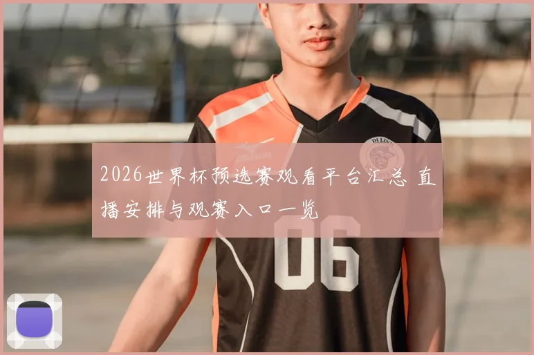 2026世界杯预选赛观看平台汇总 直播安排与观赛入口一览