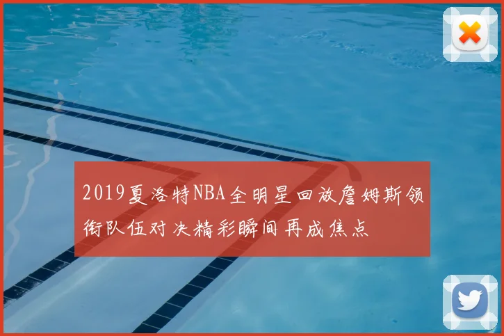 2019夏洛特NBA全明星回放詹姆斯领衔队伍对决精彩瞬间再成焦点