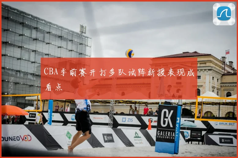 CBA季前赛开打多队试阵新援表现成看点