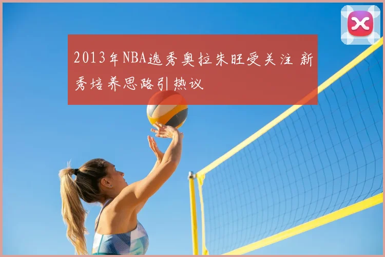 2013年NBA选秀奥拉朱旺受关注 新秀培养思路引热议