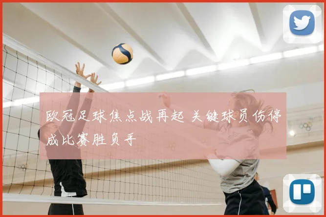 欧冠足球焦点战再起 关键球员伤停成比赛胜负手