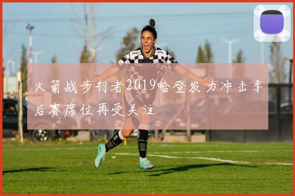 火箭战步行者2019哈登发力冲击季后赛席位再受关注