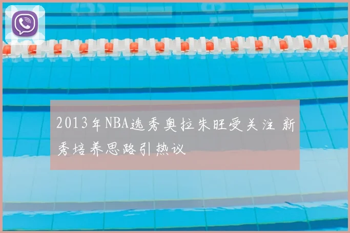 2013年NBA选秀奥拉朱旺受关注 新秀培养思路引热议