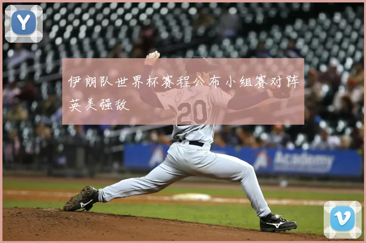 伊朗队世界杯赛程公布小组赛对阵英美强敌