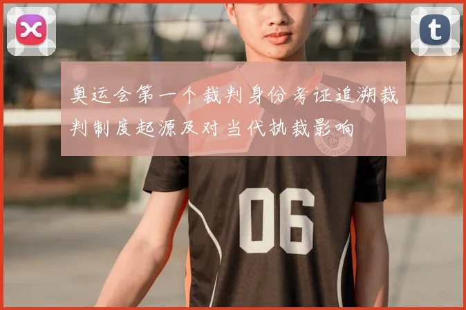 奥运会第一个裁判身份考证追溯裁判制度起源及对当代执裁影响