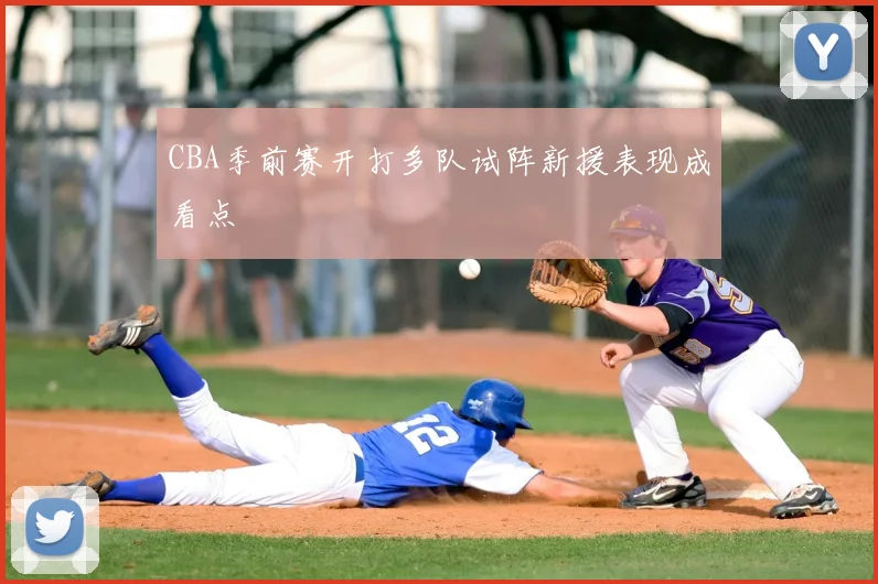 CBA季前赛开打多队试阵新援表现成看点