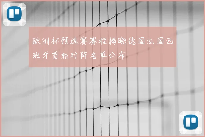欧洲杯预选赛赛程揭晓德国法国西班牙首轮对阵名单公布