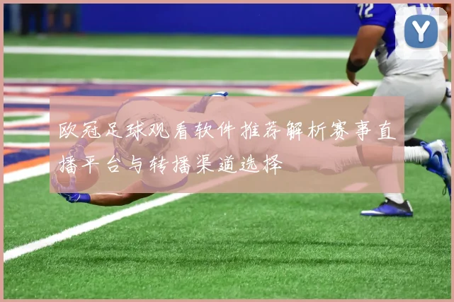 欧冠足球观看软件推荐解析赛事直播平台与转播渠道选择