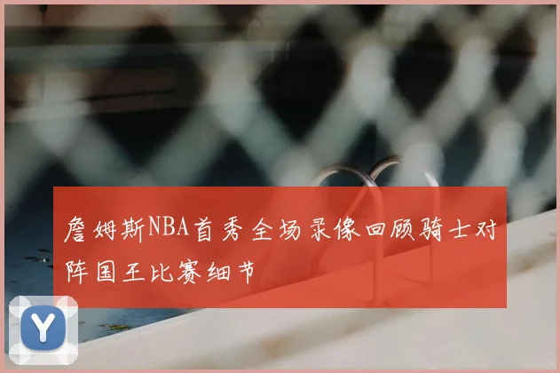 詹姆斯NBA首秀全场录像回顾骑士对阵国王比赛细节