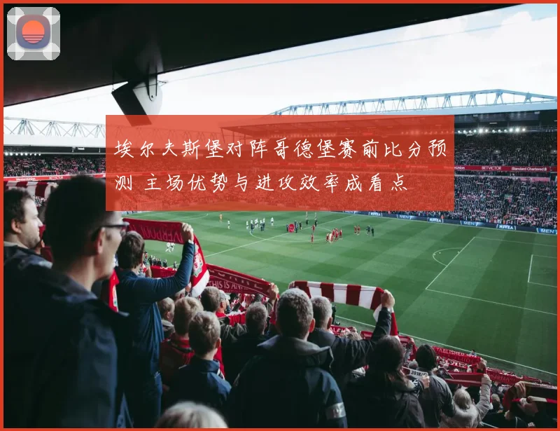 埃尔夫斯堡对阵哥德堡赛前比分预测 主场优势与进攻效率成看点