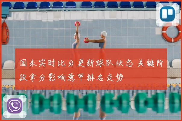 国米实时比分更新球队状态 关键阶段拿分影响意甲排名走势