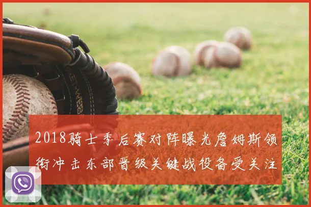 2018骑士季后赛对阵曝光詹姆斯领衔冲击东部晋级关键战役备受关注