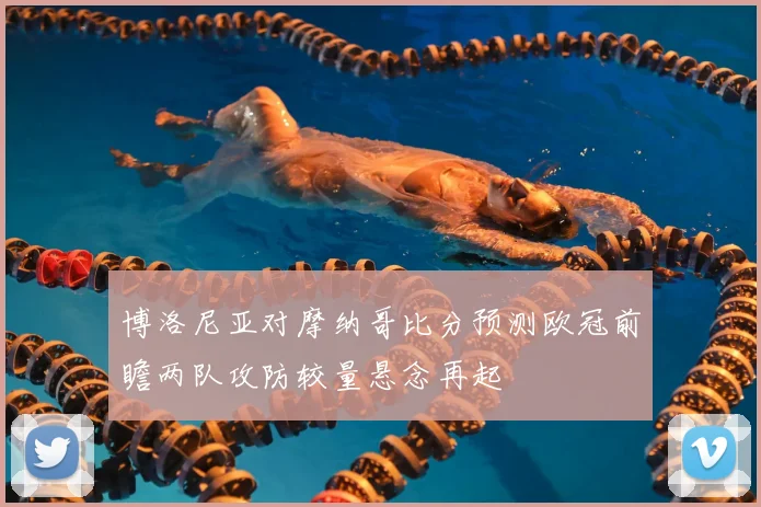 博洛尼亚对摩纳哥比分预测欧冠前瞻两队攻防较量悬念再起