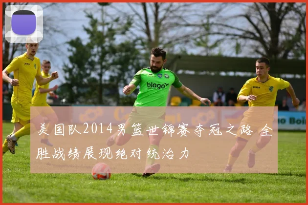 美国队2014男篮世锦赛夺冠之路 全胜战绩展现绝对统治力