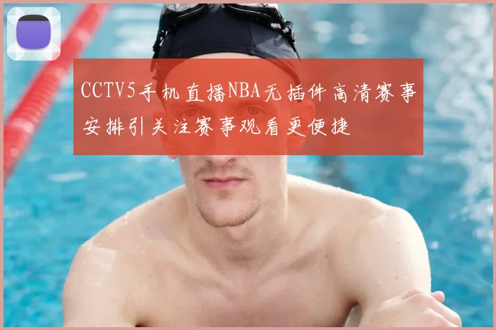CCTV5手机直播NBA无插件高清赛事安排引关注赛事观看更便捷