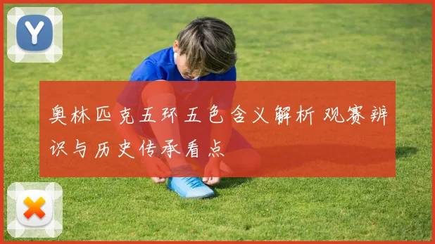 奥林匹克五环五色含义解析 观赛辨识与历史传承看点