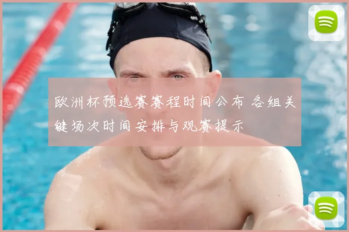 欧洲杯预选赛赛程时间公布 各组关键场次时间安排与观赛提示
