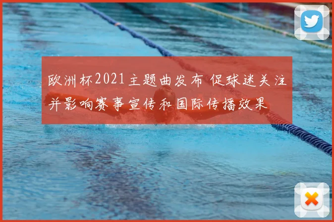 欧洲杯2021主题曲发布 促球迷关注并影响赛事宣传和国际传播效果