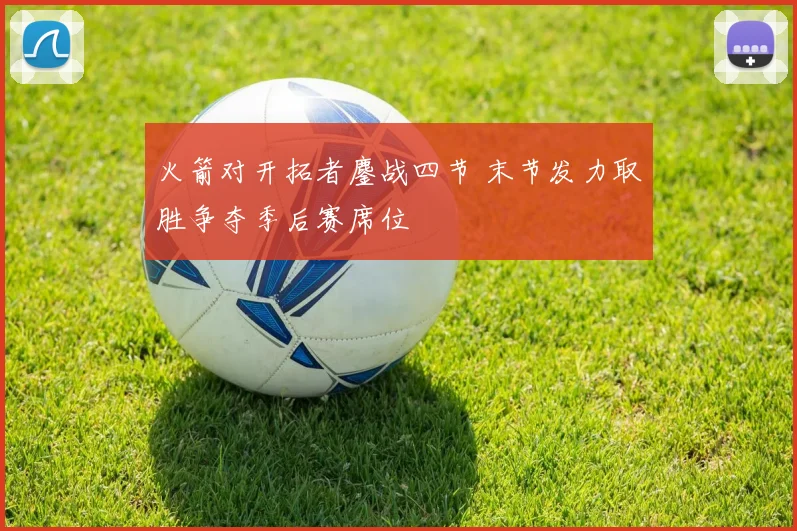 火箭对开拓者鏖战四节 末节发力取胜争夺季后赛席位
