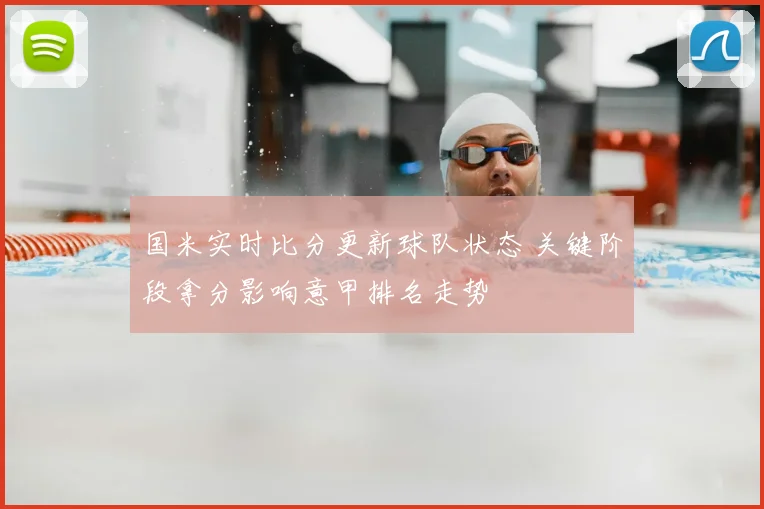 国米实时比分更新球队状态 关键阶段拿分影响意甲排名走势