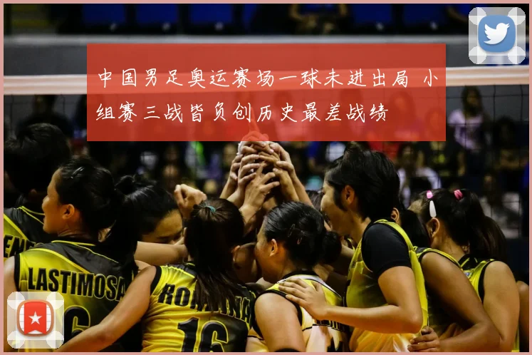 中国男足奥运赛场一球未进出局 小组赛三战皆负创历史最差战绩