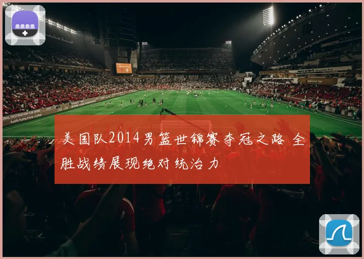 美国队2014男篮世锦赛夺冠之路 全胜战绩展现绝对统治力