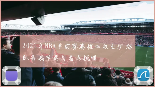 2021年NBA季前赛赛程回放出炉 球队备战节奏与看点梳理