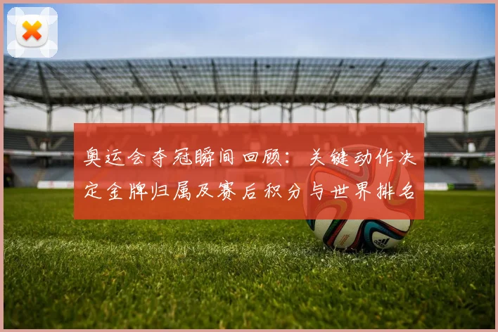 奥运会夺冠瞬间回顾：关键动作决定金牌归属及赛后积分与世界排名变化