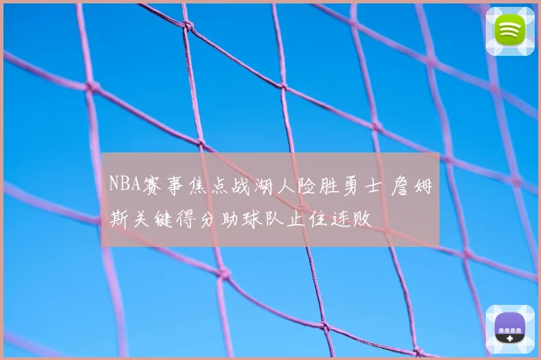 NBA赛事焦点战湖人险胜勇士 詹姆斯关键得分助球队止住连败