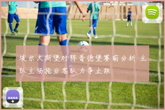 埃尔夫斯堡对阵哥德堡赛前分析 主队主场抢分客队力争止跌