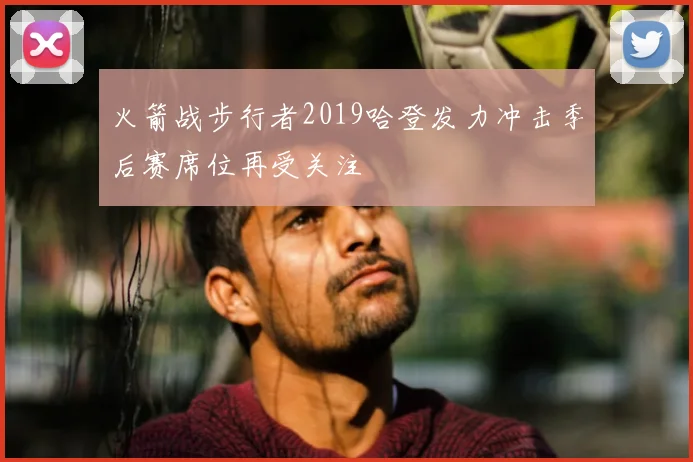 火箭战步行者2019哈登发力冲击季后赛席位再受关注