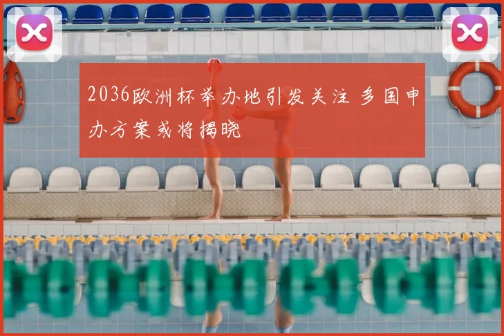 2036欧洲杯举办地引发关注 多国申办方案或将揭晓