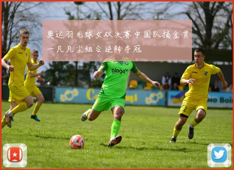 奥运羽毛球女双决赛中国队摘金贾一凡凡尘组合逆转夺冠