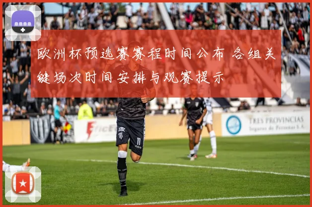 欧洲杯预选赛赛程时间公布 各组关键场次时间安排与观赛提示