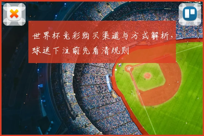 世界杯竞彩购买渠道与方式解析,球迷下注前先看清规则
