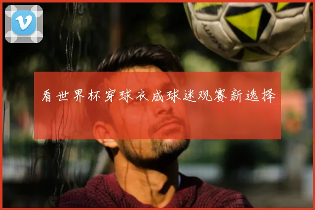 看世界杯穿球衣成球迷观赛新选择