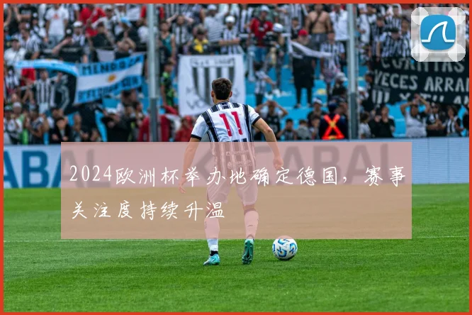 2024欧洲杯举办地确定德国，赛事关注度持续升温