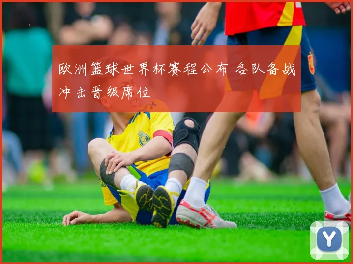 欧洲篮球世界杯赛程公布 各队备战冲击晋级席位