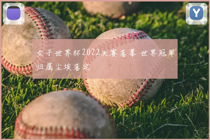 女子世界杯2022决赛落幕 世界冠军归属尘埃落定