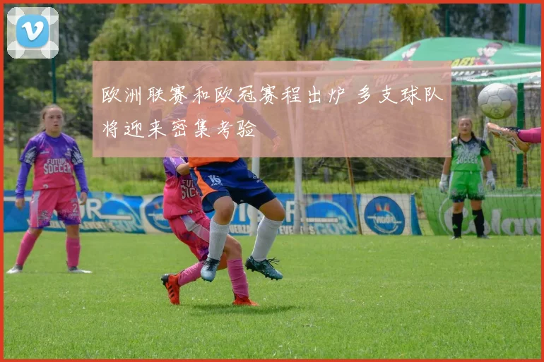 欧洲联赛和欧冠赛程出炉 多支球队将迎来密集考验
