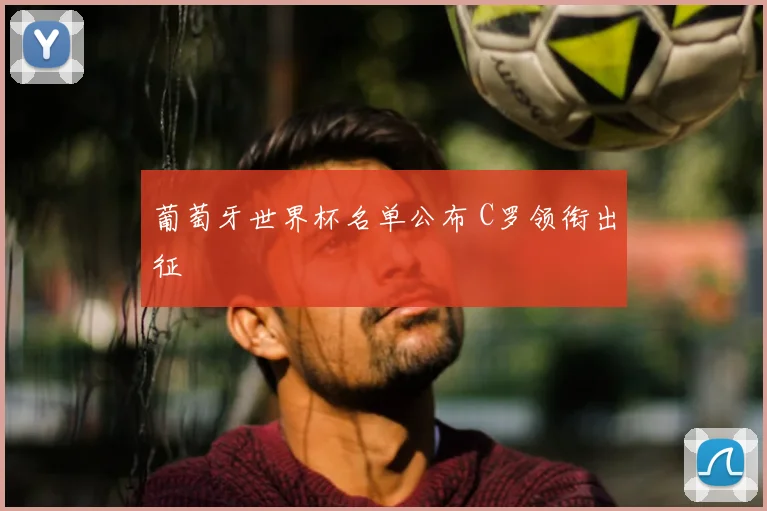 葡萄牙世界杯名单公布 C罗领衔出征