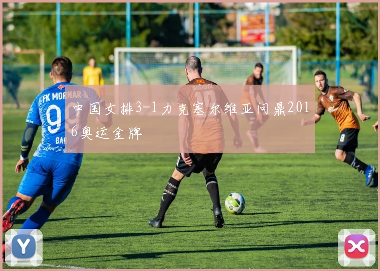 中国女排3-1力克塞尔维亚问鼎2016奥运金牌