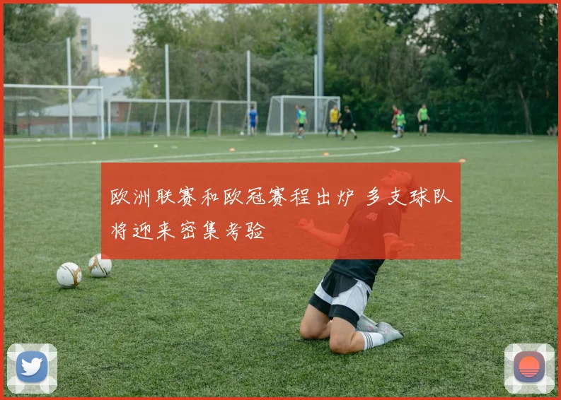 欧洲联赛和欧冠赛程出炉 多支球队将迎来密集考验